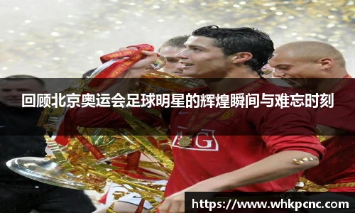 回顾北京奥运会足球明星的辉煌瞬间与难忘时刻