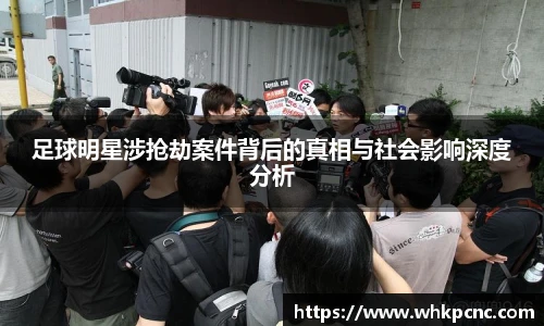 足球明星涉抢劫案件背后的真相与社会影响深度分析